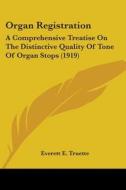 Organ Registration: A Comprehensive Treatise on the Distinctive Quality of Tone of Organ Stops (1919) di Everett E. Truette edito da Kessinger Publishing