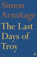 The Last Days of Troy di Simon Armitage, Sue Roberts edito da Faber & Faber