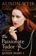 The Passionate Tudor: A Novel of Queen Mary I di Alison Weir edito da BALLANTINE BOOKS