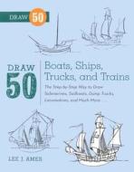 Draw 50 Boats, Ships, Trucks, and Trains: The Step-By-Step Way to Draw Submarines, Sailboats, Dump Trucks, Locomotives,  di Lee J. Ames edito da TURTLEBACK BOOKS