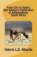 From City to Safari: One Woman's Exploration of Johannesburg, South Africa di Valerie L. S. Albarda edito da Valerie L.S. Albarda