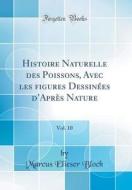 Histoire Naturelle Des Poissons, Avec Les ﬁgures Dessin'es D'Apr's Nature, Vol. 10 (Classic Reprint) di Marcus Elieser Bloch edito da Forgotten Books
