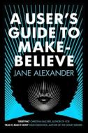 A User's Guide To Make-believe di Jane Alexander edito da Allison & Busby