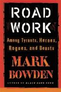 Road Work: Among Tyrants, Heroes, Rogues, and Beasts di Mark Bowden edito da GROVE ATLANTIC