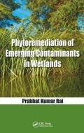 Phytoremediation of Emerging Contaminants in Wetlands di Prabhat Kumar Rai edito da Taylor & Francis Inc