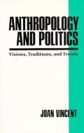 Anthropology and Politics: Visions, Traditions, and Trends di Joan Vincent edito da UNIV OF ARIZONA PR