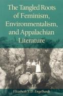The Tangled Roots of Feminism, Environmentalism, and Appalachian Literature di Elizabeth S. D. Engelhardt edito da OHIO UNIV PR