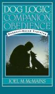 Dog Logic: Companion Obedience, Rapport-Based Training di Joel M. McMains edito da Howell Books