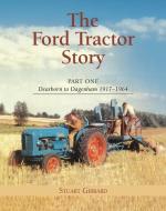 The Ford Tractor Story: Part 1: Dearborn to Dagenham 1917-64 di Stuart Gibbard edito da Fox Chapel Publishers International