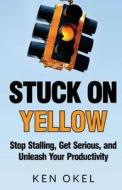 Stuck on Yellow: Stop Stalling, Get Serious, and Unleash Your Productivity di Ken Okel edito da Ken Okel