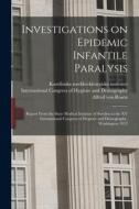 Investigations on Epidemic Infantile Paralysis: Report From the State Medical Institute of Sweden to the XV International Congress of Hygiene and Demo di Alfred von Rosen edito da LIGHTNING SOURCE INC