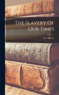 The Slavery Of Our Times di Leo Tolstoy (Graf) edito da LEGARE STREET PR
