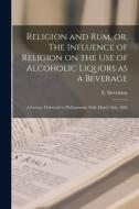 Religion and rum, or, The Influence of Religion on the use of Alcoholic Liquors as a Beverage: A Lecture Delivered in Philharmonic Hall, March 26th, 1 di E. Stevenson edito da LEGARE STREET PR