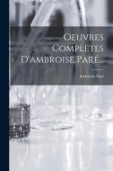Oeuvres Complètes D'ambroise Paré... di Ambroise Paré edito da LEGARE STREET PR