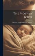 The Mother Book di Margaret Elizabeth Munson Sangster edito da LEGARE STREET PR