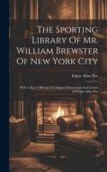 The Sporting Library Of Mr. William Brewster Of New York City: With A Rare Offering Of Original Manuscripts And Letters Of Edgar Allan Poe di Edgar Allan Poe edito da LEGARE STREET PR