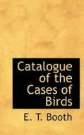 Catalogue Of The Cases Of Birds di E T Booth edito da Bibliolife