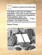 The radix. A new way of making logarithms. This rule, by one hundred logarithms, constructs the logarithms to all number di Robert Flower edito da Gale ECCO, Print Editions