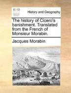 The History Of Cicero's Banishment. Translated From The French Of Monsieur Morabin di Jacques Morabin edito da Gale Ecco, Print Editions