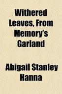Withered Leaves, From Memory's Garland di Abigail Stanley Hanna edito da General Books