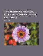 The Mother's Manual For The Training Of di Lajoux Alexandra Reed edito da Rarebooksclub.com