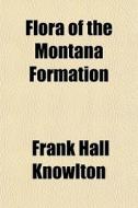 Flora Of The Montana Formation di Frank Hall Knowlton edito da General Books