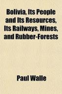 Bolivia, Its People And Its Resources, I di Paul Walle edito da General Books