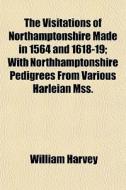 The Visitations Of Northamptonshire Made In 1564 And 1618-19; With Northhamptonshire Pedigrees From Various Harleian Mss. di William Harvey edito da General Books Llc