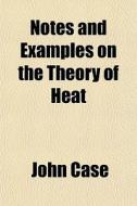 Notes And Examples On The Theory Of Heat di John Case edito da General Books