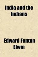 India And The Indians di Edward Fenton Elwin edito da General Books