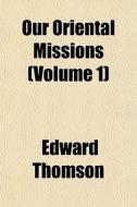 Our Oriental Missions Volume 1 di Edward Thomson edito da General Books