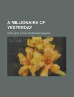 A Millionaire Of Yesterday di E. Phillips Oppenheim edito da Rarebooksclub.com