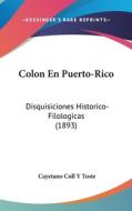 Colon En Puerto-Rico: Disquisiciones Historico-Filologicas (1893) di Cayetano Coll y. Toste edito da Kessinger Publishing