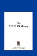 The A.B.C. of Money di Andrew Carnegie edito da Kessinger Publishing