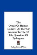 The Oracle of Human Destiny: Or the 900 Answers to the 30 Life Questions of Pythagoras di Arthur Edward Waite edito da Kessinger Publishing