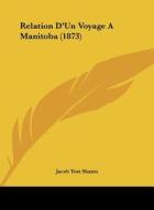 Relation D'Un Voyage a Manitoba (1873) di Jacob Yost Shantz edito da Kessinger Publishing