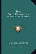 The Bible Defended: The Holy Scriptures Upheld di L. W. de Laurence edito da Kessinger Publishing