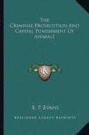 The Criminal Prosecution and Capital Punishment of Animals di E. P. Evans edito da Kessinger Publishing
