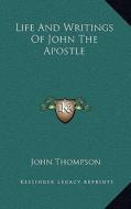 Life and Writings of John the Apostle di John Thompson edito da Kessinger Publishing