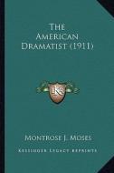 The American Dramatist (1911) the American Dramatist (1911) di Montrose J. Moses edito da Kessinger Publishing
