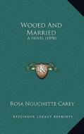 Wooed and Married: A Novel (1898) di Rosa Nouchette Carey edito da Kessinger Publishing
