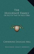 The Huguenot Family: Or Help in Time of Need (1866) di Catherine Douglas Bell edito da Kessinger Publishing