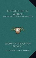 Die Gelehrten Weiber: Ein Lustspiel in Funf Acten (1817) edito da Kessinger Publishing