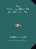 The Pearce Method of Beekeeping (1910) the Pearce Method of Beekeeping (1910) di Joseph A. Pearce edito da Kessinger Publishing