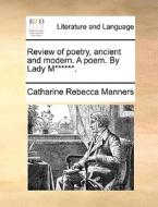 Review Of Poetry, Ancient And Modern. A Poem. By Lady M****** di Catharine Rebecca Manners edito da Gale Ecco, Print Editions