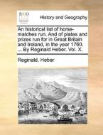 An Historical List Of Horse-matches Run. And Of Plates And Prizes Run For In Great Britain And Ireland, In The Year 1760. ... By Reginald Heber. Vol.  di Reginald Heber edito da Gale Ecco, Print Editions