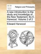 A New Introduction To The Study And Knowledge Of The New Testament. By E. Harwood. Volume 2 Of 2 di Edward Harwood edito da Gale Ecco, Print Editions