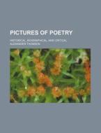 Pictures Of Poetry; Historical, Biographical, And Critical di Alexander Thomson edito da General Books Llc