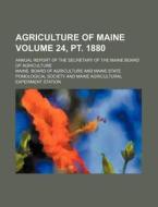 Agriculture of Maine Volume 24, PT. 1880; Annual Report of the Secretary of the Maine Board of Agriculture di Maine Board of Agriculture edito da Rarebooksclub.com