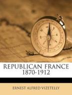Republican France 1870-1912 di Ernest Alfred Vizetelly edito da Nabu Press